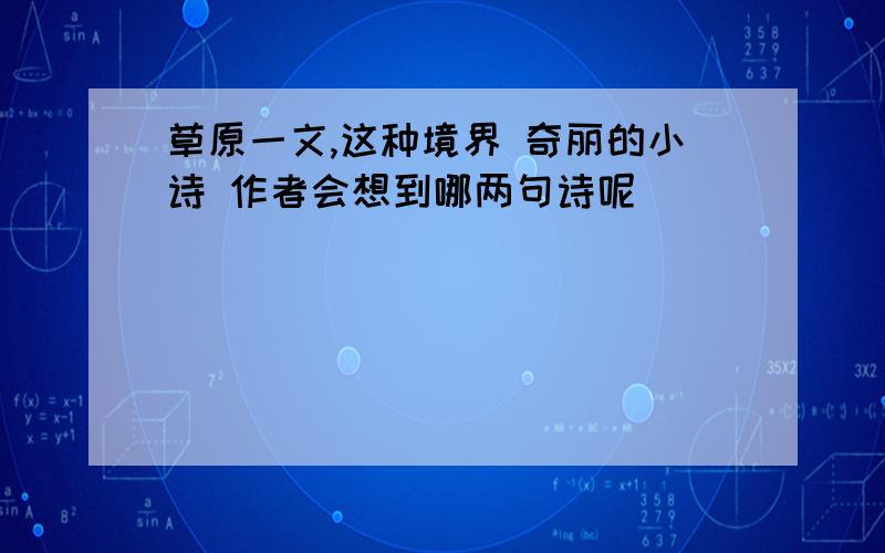 草原一文,这种境界 奇丽的小诗 作者会想到哪两句诗呢