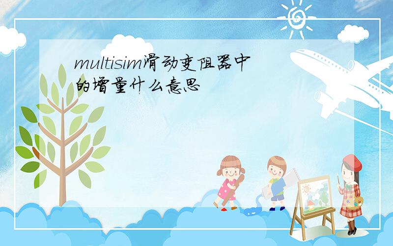 multisim滑动变阻器中的增量什么意思