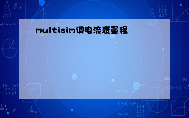 multisim调电流表量程