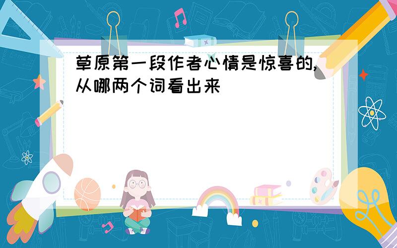 草原第一段作者心情是惊喜的,从哪两个词看出来