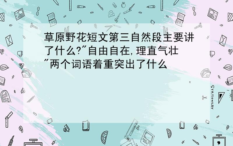 草原野花短文第三自然段主要讲了什么?"自由自在,理直气壮"两个词语着重突出了什么