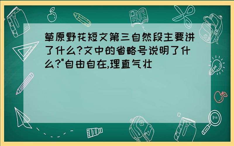 草原野花短文第三自然段主要讲了什么?文中的省略号说明了什么?"自由自在,理直气壮