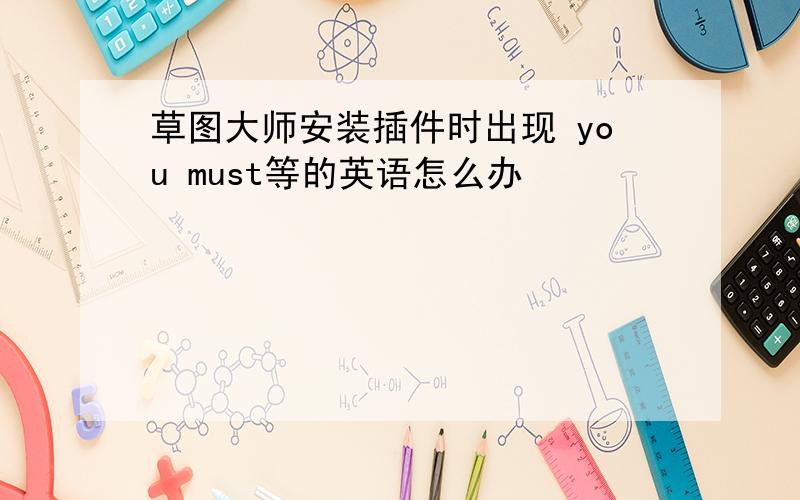 草图大师安装插件时出现 you must等的英语怎么办