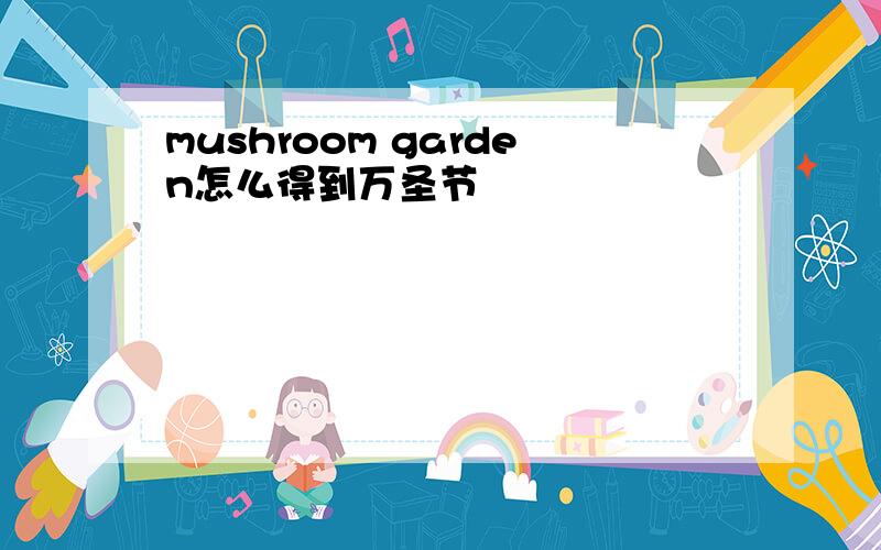 mushroom garden怎么得到万圣节