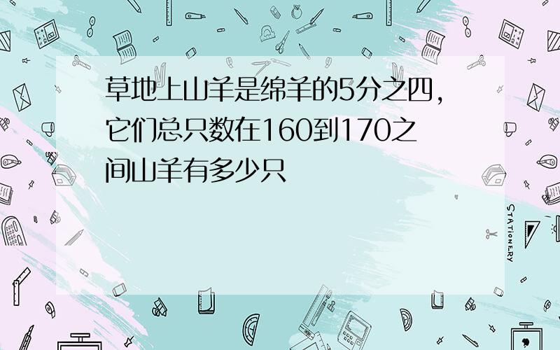 草地上山羊是绵羊的5分之四,它们总只数在160到170之间山羊有多少只