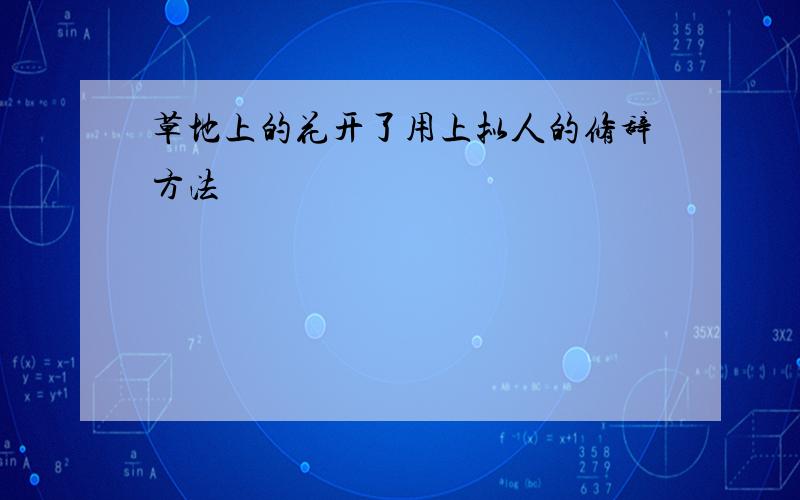 草地上的花开了用上拟人的修辞方法