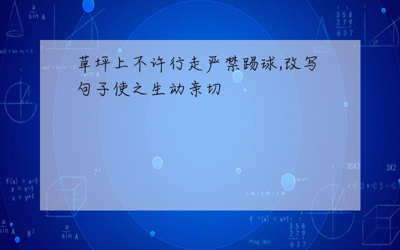 草坪上不许行走严禁踢球,改写句子使之生动亲切