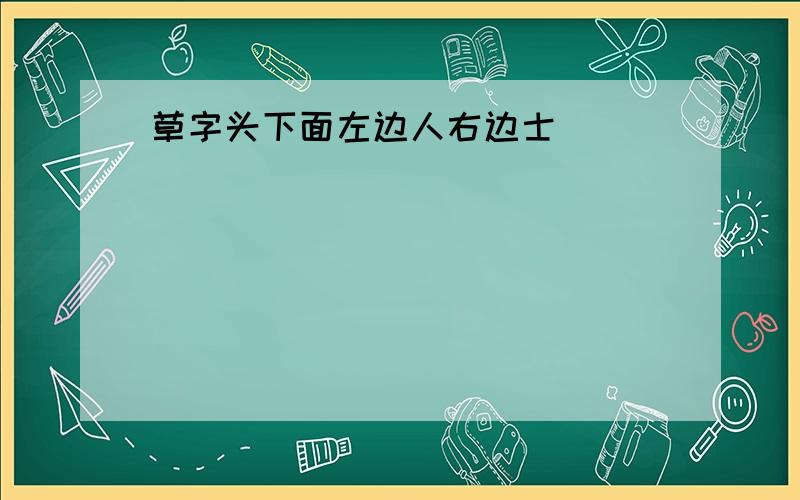 草字头下面左边人右边士