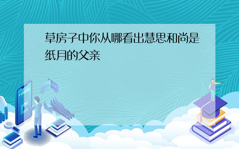 草房子中你从哪看出慧思和尚是纸月的父亲