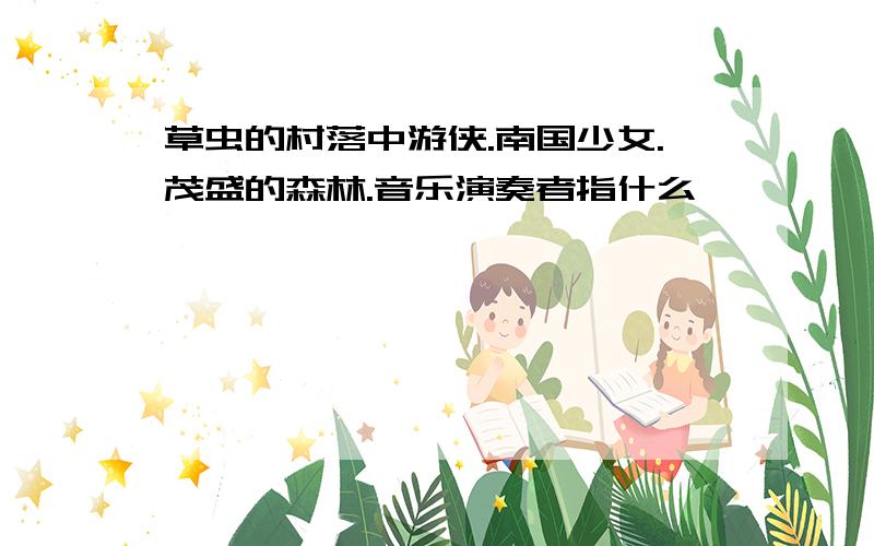 草虫的村落中游侠.南国少女.茂盛的森林.音乐演奏者指什么