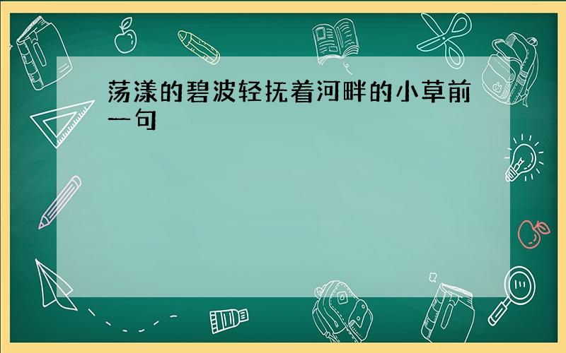 荡漾的碧波轻抚着河畔的小草前一句