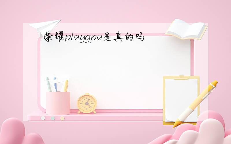 荣耀playgpu是真的吗