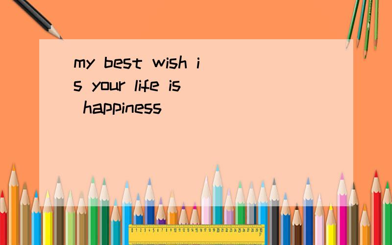 my best wish is your life is happiness