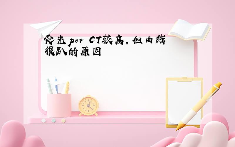 荧光pcr CT较高,但曲线很趴的原因