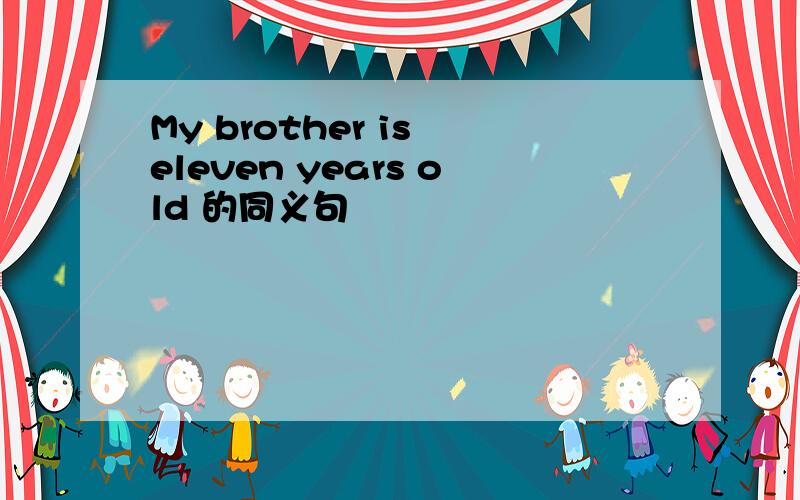 My brother is eleven years old 的同义句