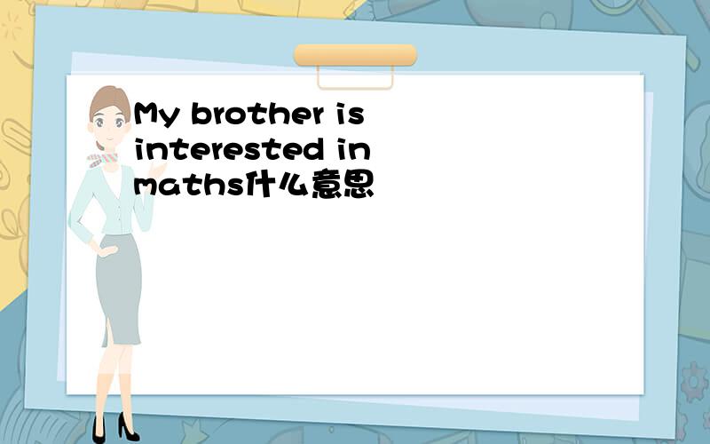 My brother is interested in maths什么意思