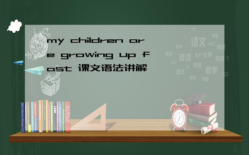 my children are growing up fast 课文语法讲解