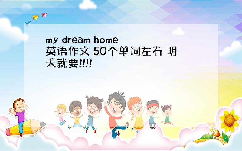 my dream home 英语作文 50个单词左右 明天就要!!!!