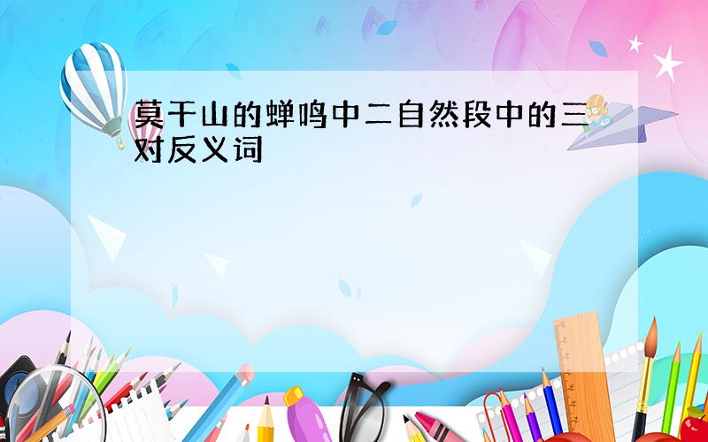 莫干山的蝉鸣中二自然段中的三对反义词