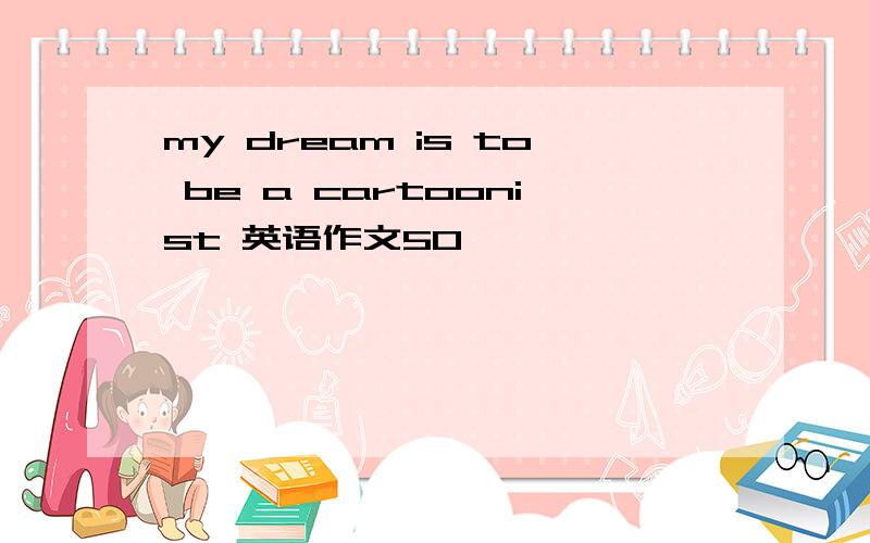 my dream is to be a cartoonist 英语作文50