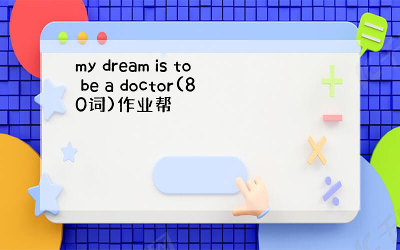 my dream is to be a doctor(80词)作业帮