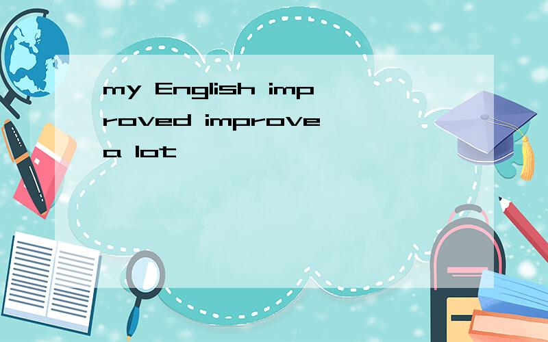 my English improved improve a lot