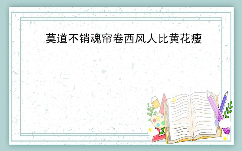 莫道不销魂帘卷西风人比黄花瘦