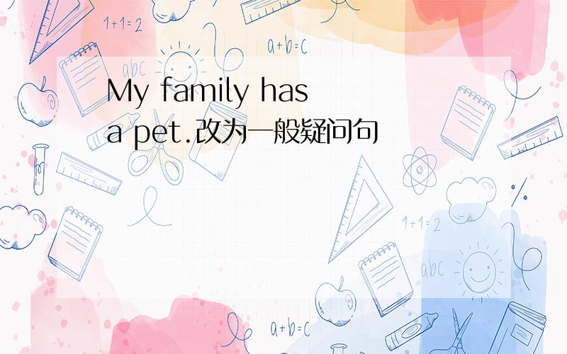 My family has a pet.改为一般疑问句