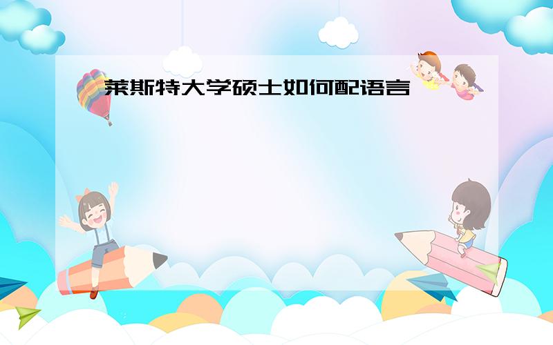 莱斯特大学硕士如何配语言