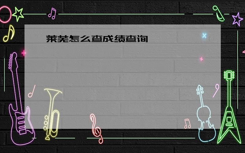 莱芜怎么查成绩查询