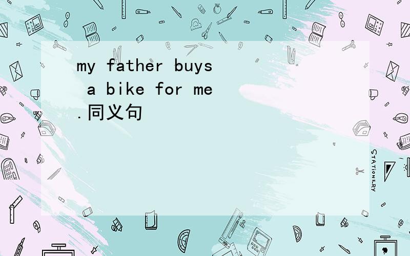 my father buys a bike for me.同义句