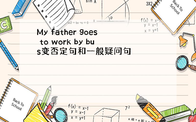 My father goes to work by bus变否定句和一般疑问句