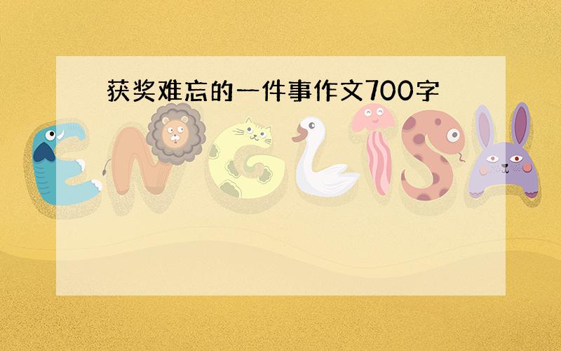 获奖难忘的一件事作文700字