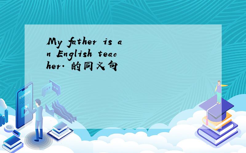 My father is an English teacher. 的同义句