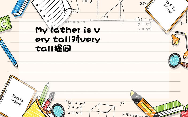 My father is very tall对very tall提问