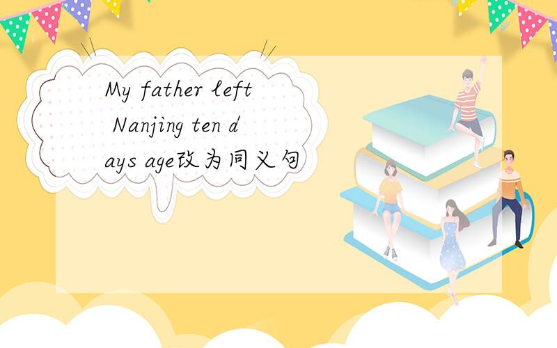 My father left Nanjing ten days age改为同义句