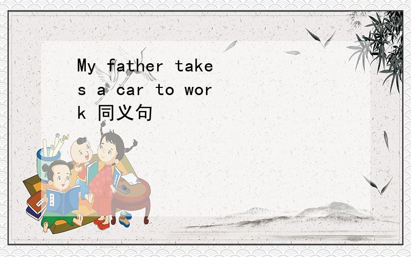 My father takes a car to work 同义句