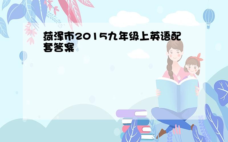 菏泽市2015九年级上英语配套答案