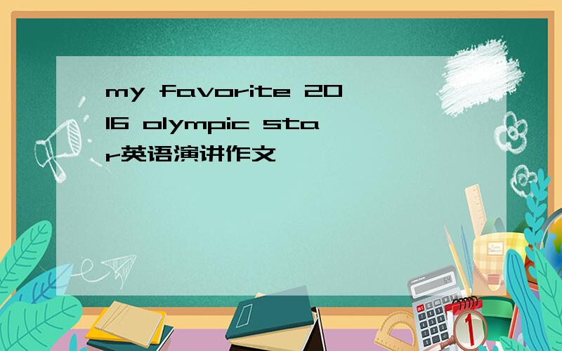 my favorite 2016 olympic star英语演讲作文