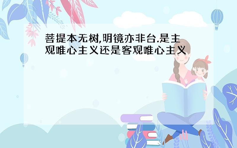 菩提本无树,明镜亦非台.是主观唯心主义还是客观唯心主义