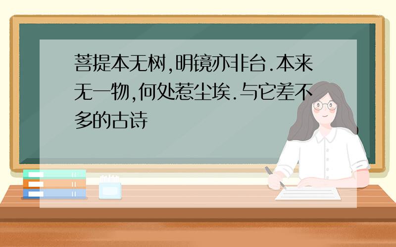 菩提本无树,明镜亦非台.本来无一物,何处惹尘埃.与它差不多的古诗