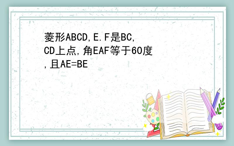 菱形ABCD,E.F是BC,CD上点,角EAF等于60度,且AE=BE