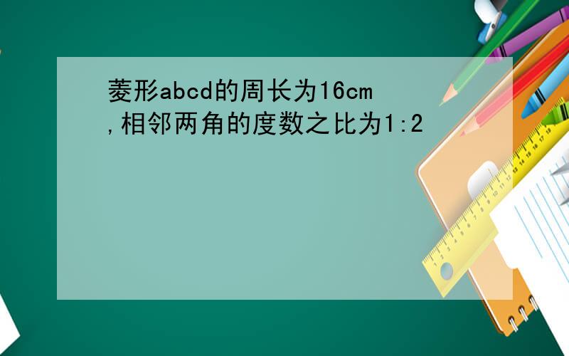 菱形abcd的周长为16cm,相邻两角的度数之比为1:2