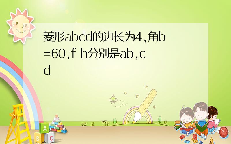 菱形abcd的边长为4,角b=60,f h分别是ab,cd