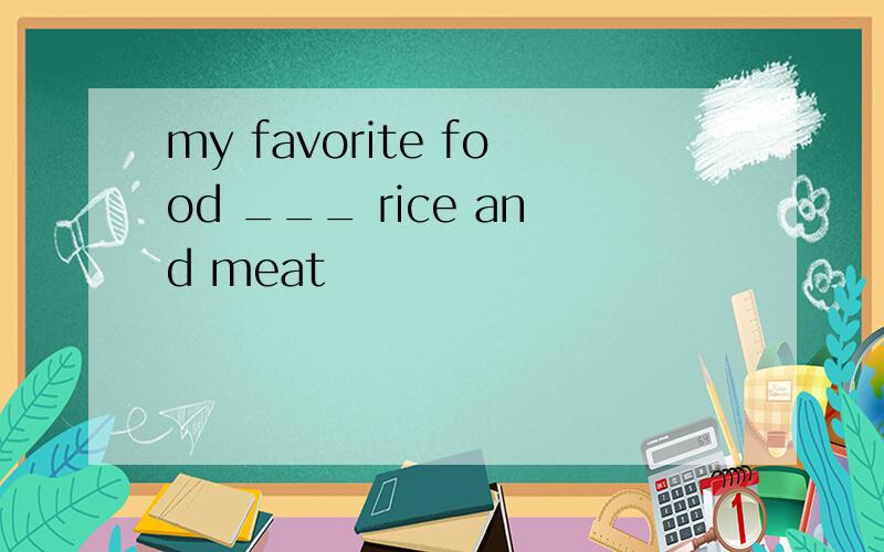 my favorite food ___ rice and meat