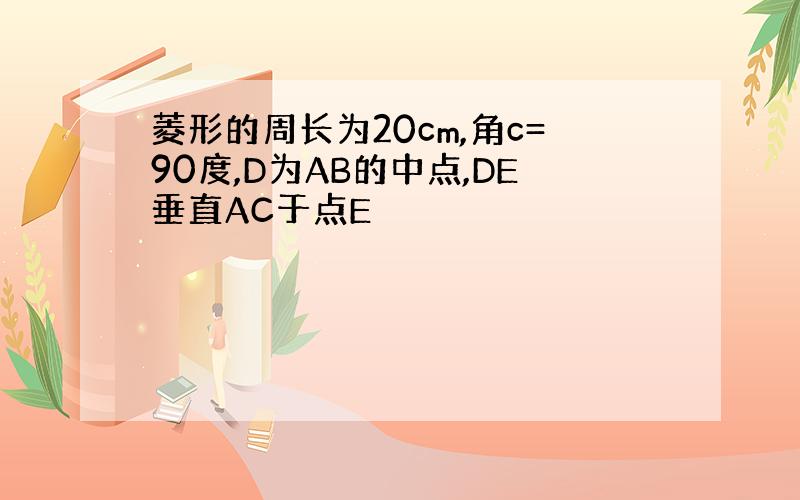 菱形的周长为20cm,角c=90度,D为AB的中点,DE垂直AC于点E