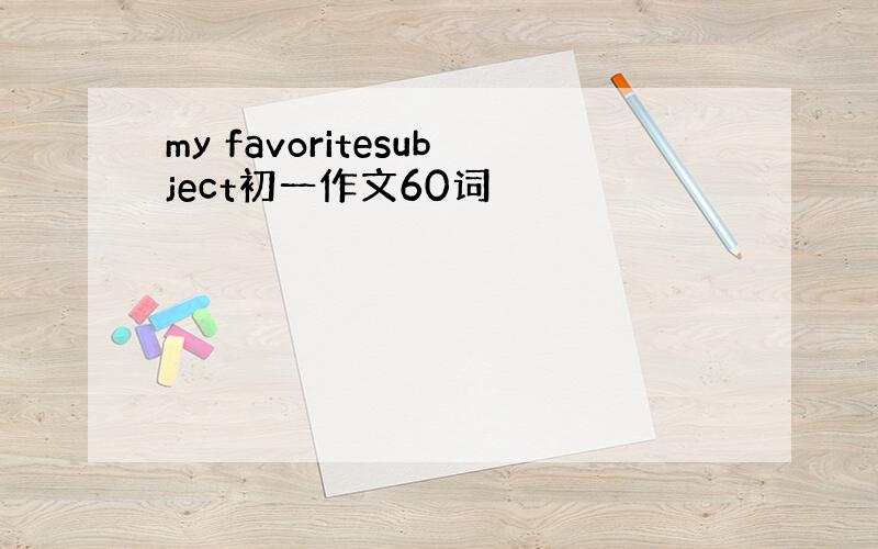 my favoritesubject初一作文60词