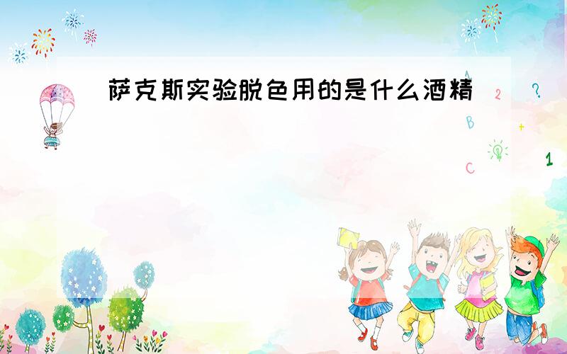 萨克斯实验脱色用的是什么酒精