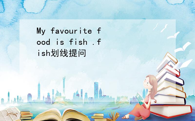 My favourite food is fish .fish划线提问