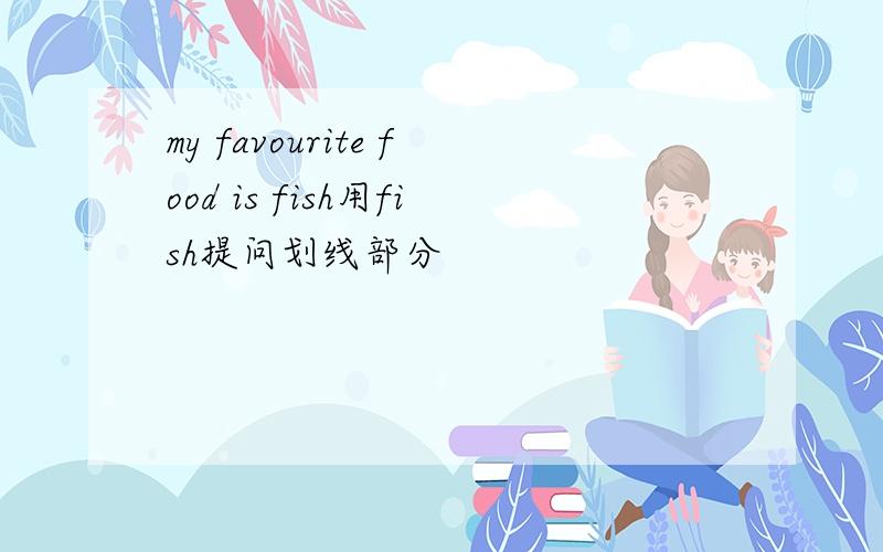 my favourite food is fish用fish提问划线部分